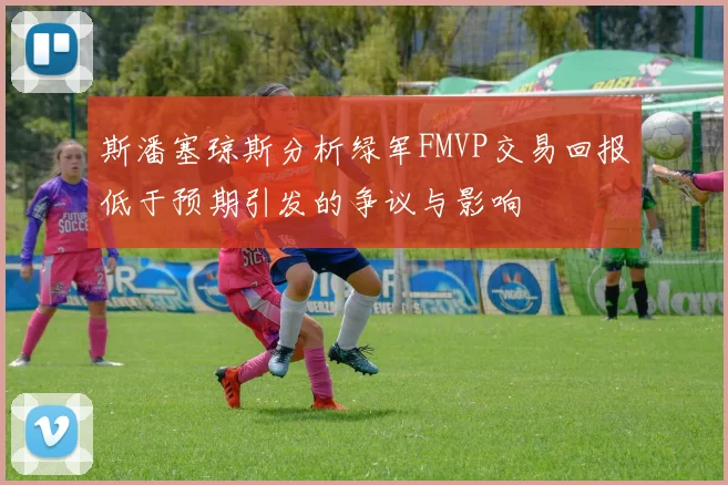 斯潘塞琼斯分析绿军FMVP交易回报低于预期引发的争议与影响