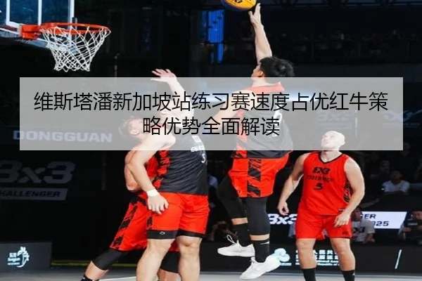 维斯塔潘新加坡站练习赛速度占优红牛策略优势全面解读