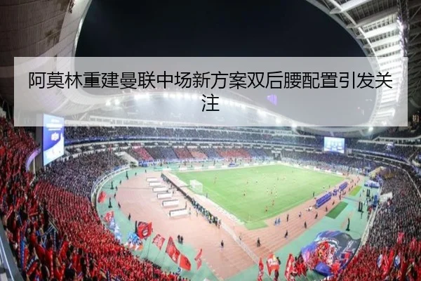 阿莫林重建曼联中场新方案双后腰配置引发关注